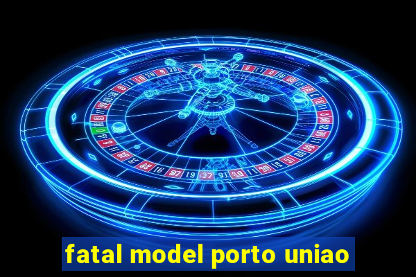 fatal model porto uniao